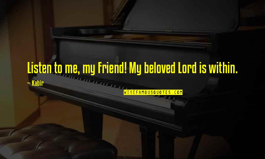 My Beloved Quotes By Kabir: Listen to me, my Friend! My beloved Lord