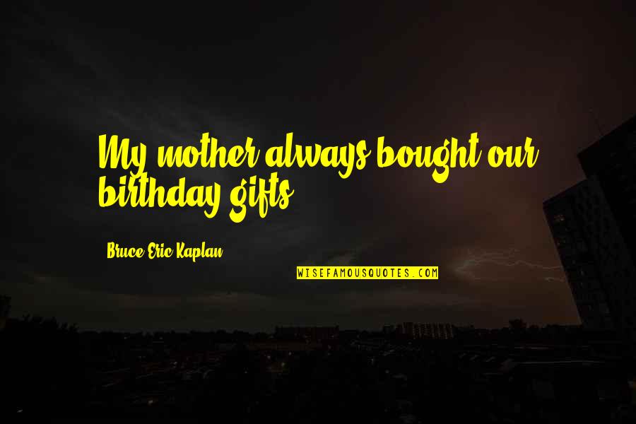 My Birthday Mother Quotes By Bruce Eric Kaplan: My mother always bought our birthday gifts.