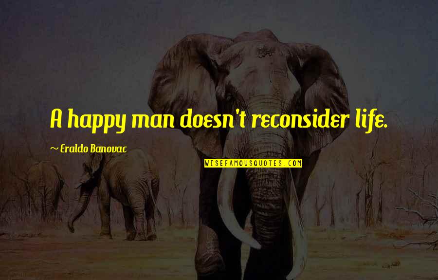 My Boyfriend Is My Strength Quotes By Eraldo Banovac: A happy man doesn't reconsider life.