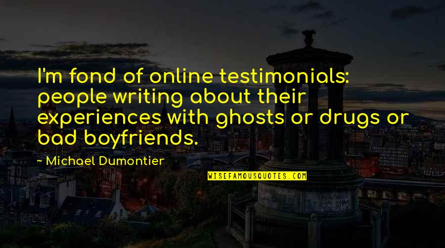 My Boyfriends Ex Quotes By Michael Dumontier: I'm fond of online testimonials: people writing about