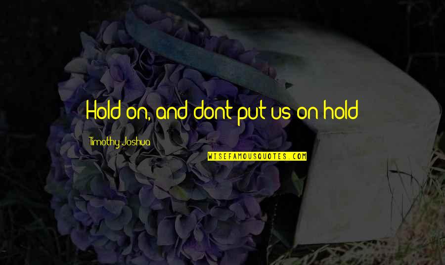 My Boyfriends Ex Quotes By Timothy Joshua: Hold on, and dont put us on hold