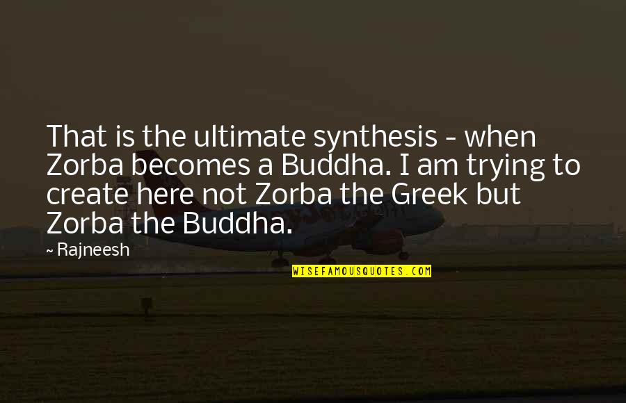 My Brother Who Died Quotes By Rajneesh: That is the ultimate synthesis - when Zorba