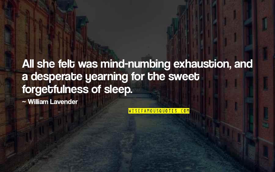 My Brother Who Died Quotes By William Lavender: All she felt was mind-numbing exhaustion, and a