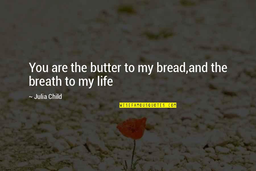 My Child My Life Quotes By Julia Child: You are the butter to my bread,and the