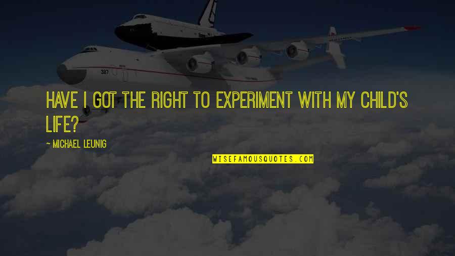 My Child My Life Quotes By Michael Leunig: Have I got the right to experiment with