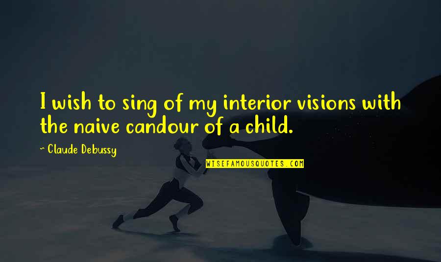 My Child Quotes By Claude Debussy: I wish to sing of my interior visions