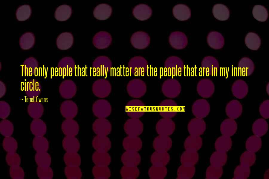 My Circle Quotes By Terrell Owens: The only people that really matter are the