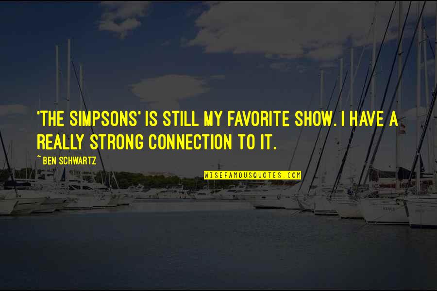 My Connection With You Quotes By Ben Schwartz: 'The Simpsons' is still my favorite show. I