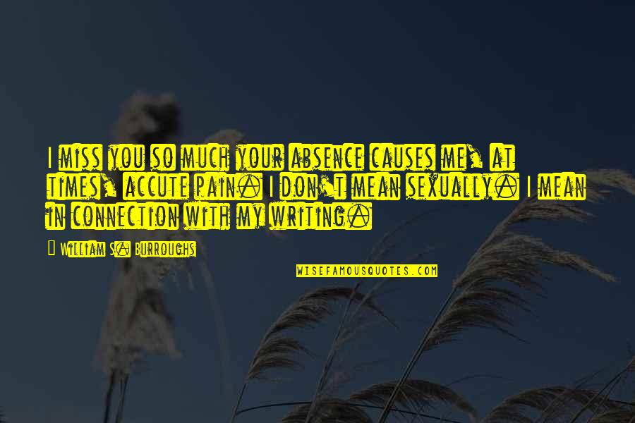 My Connection With You Quotes By William S. Burroughs: I miss you so much your absence causes