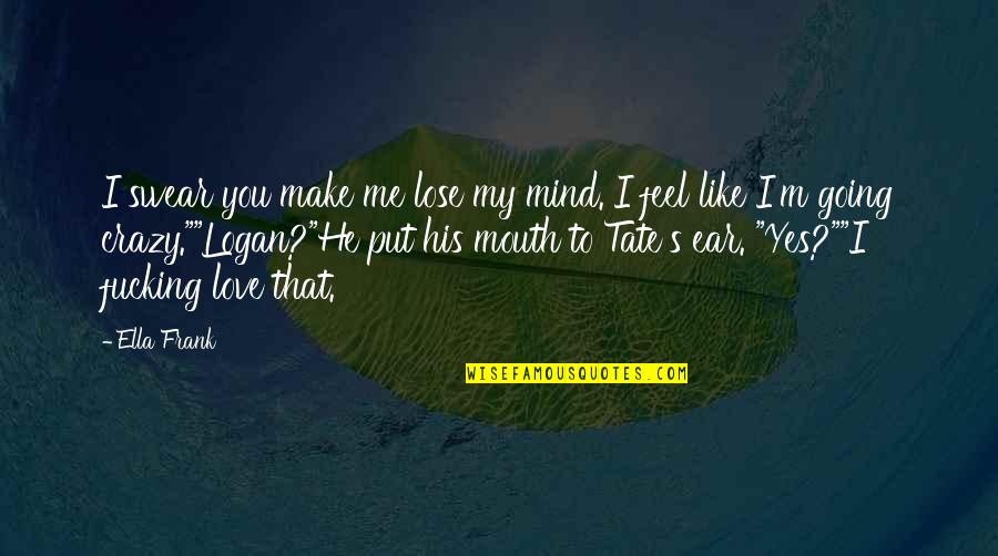 My Crazy Mind Quotes By Ella Frank: I swear you make me lose my mind.