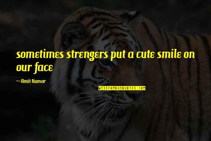 My Cute Face Quotes By Amit Kumar: sometimes strengers put a cute smile on our