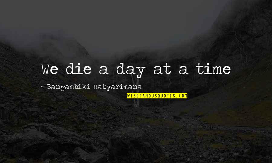 My Day One Friend Quotes By Bangambiki Habyarimana: We die a day at a time