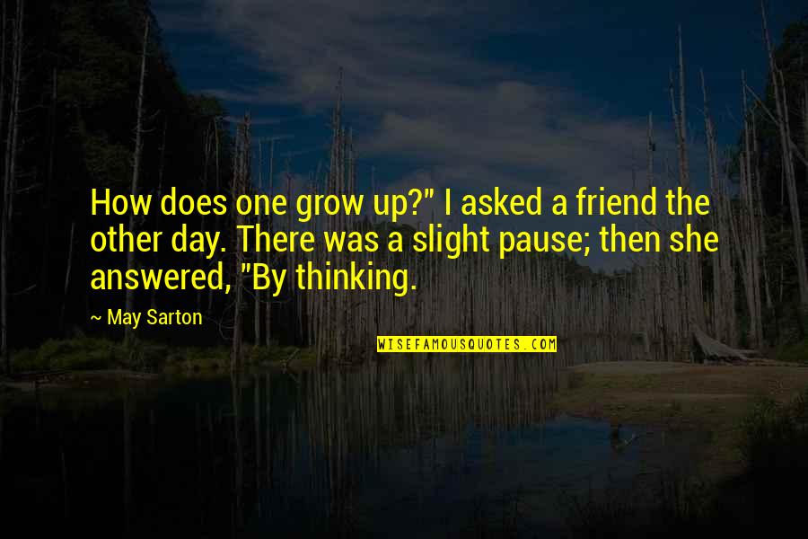 My Day One Friend Quotes By May Sarton: How does one grow up?" I asked a