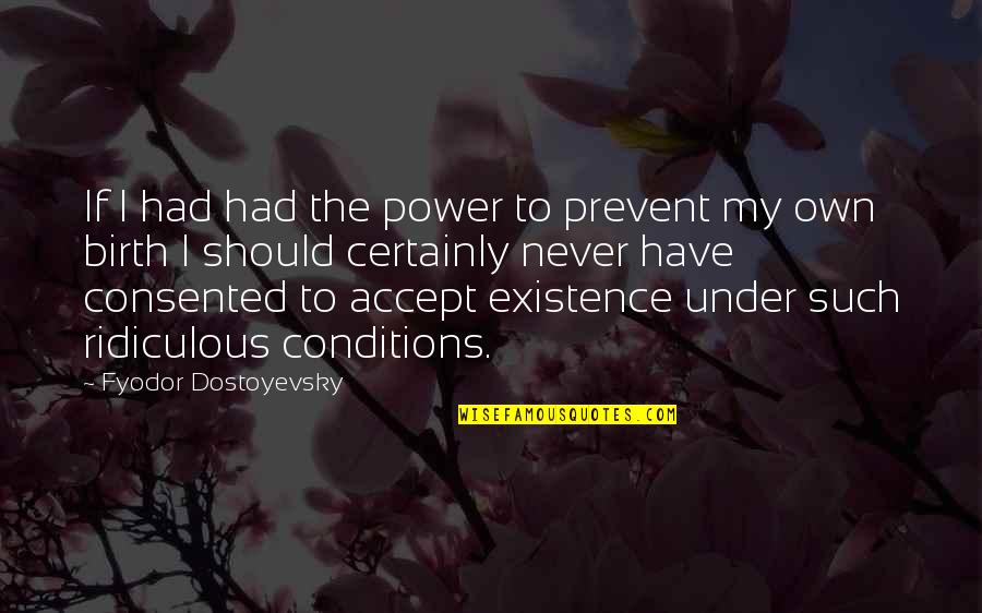 My Existence Quotes By Fyodor Dostoyevsky: If I had had the power to prevent