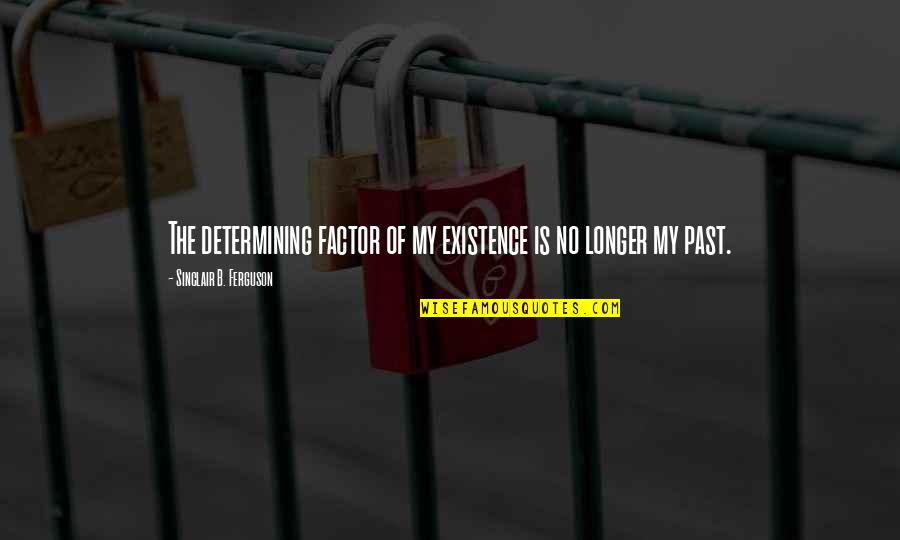 My Existence Quotes By Sinclair B. Ferguson: The determining factor of my existence is no