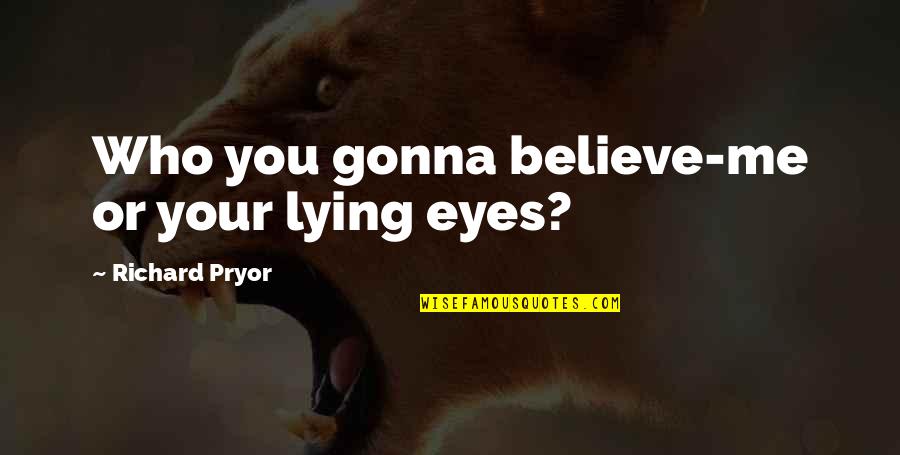 My Eye On You Quotes By Richard Pryor: Who you gonna believe-me or your lying eyes?