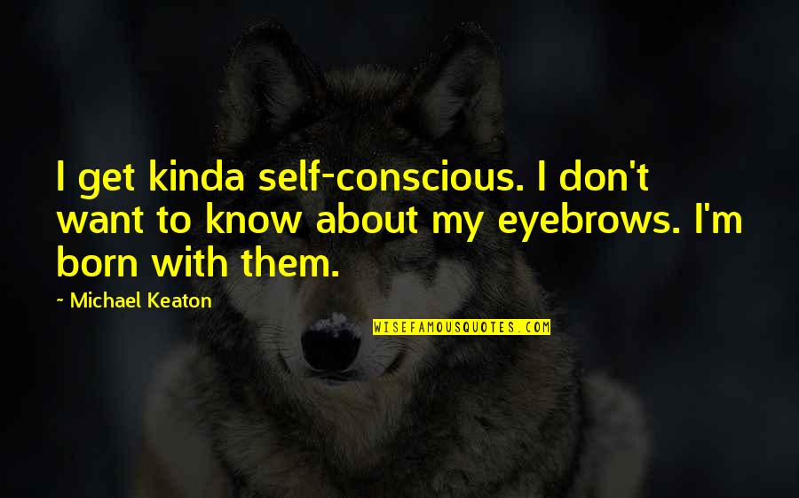 My Eyebrows Quotes By Michael Keaton: I get kinda self-conscious. I don't want to