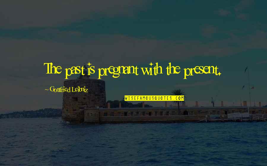 My Family Inspires Me Quotes By Gottfried Leibniz: The past is pregnant with the present.