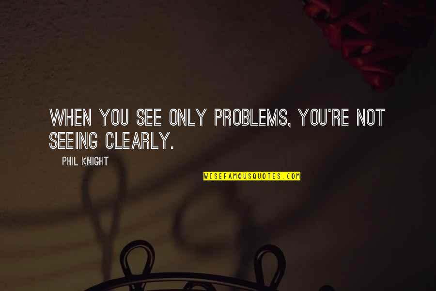 My Fathers Smile Quotes By Phil Knight: When you see only problems, you're not seeing