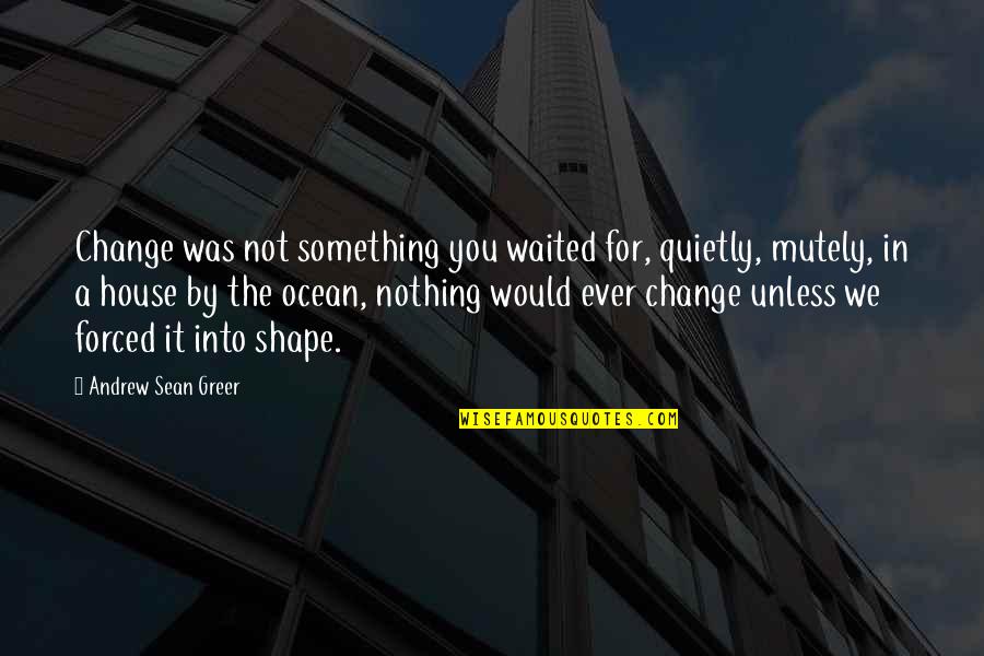 My Feelings For You Will Never Change Quotes By Andrew Sean Greer: Change was not something you waited for, quietly,