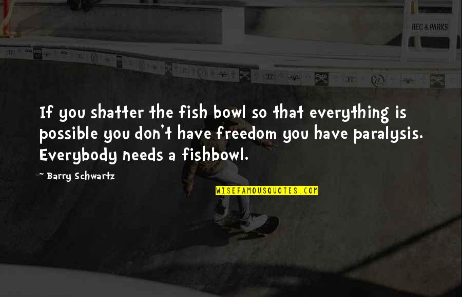 My Fishbowl Quotes By Barry Schwartz: If you shatter the fish bowl so that