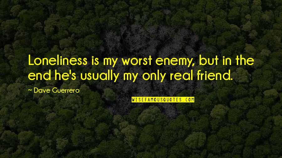 My Friend Enemy Quotes By Dave Guerrero: Loneliness is my worst enemy, but in the