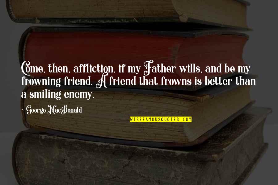 My Friend Enemy Quotes By George MacDonald: Come, then, affliction, if my Father wills, and