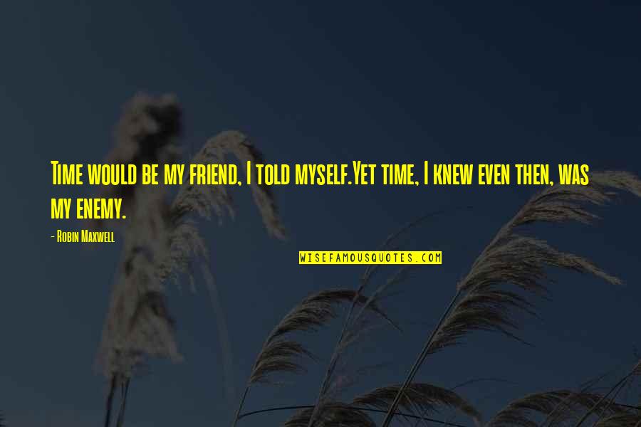 My Friend Enemy Quotes By Robin Maxwell: Time would be my friend, I told myself.Yet