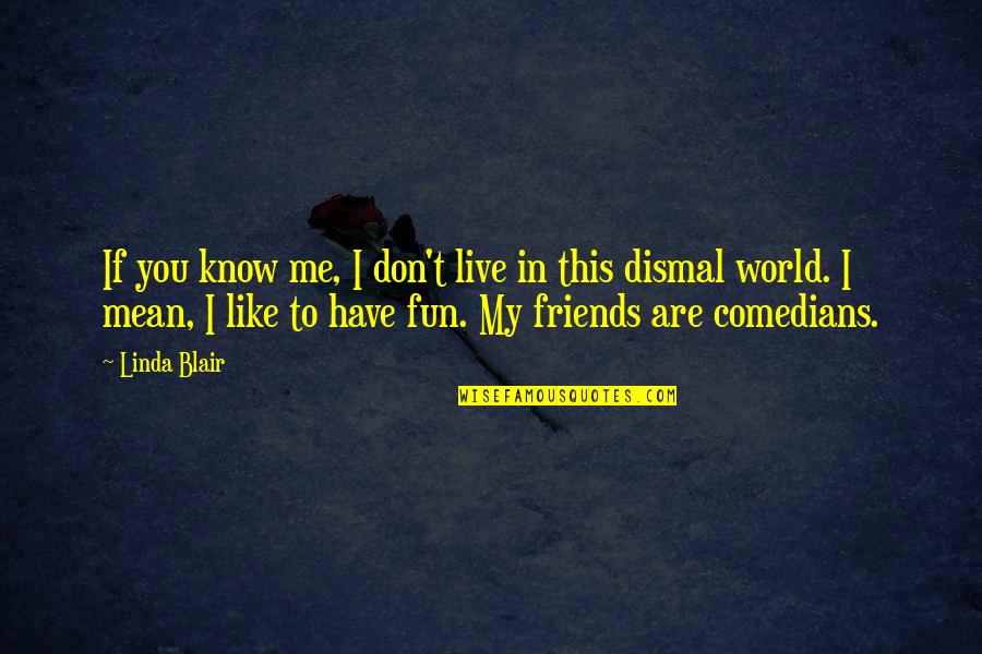 My Friends Are Like Quotes By Linda Blair: If you know me, I don't live in