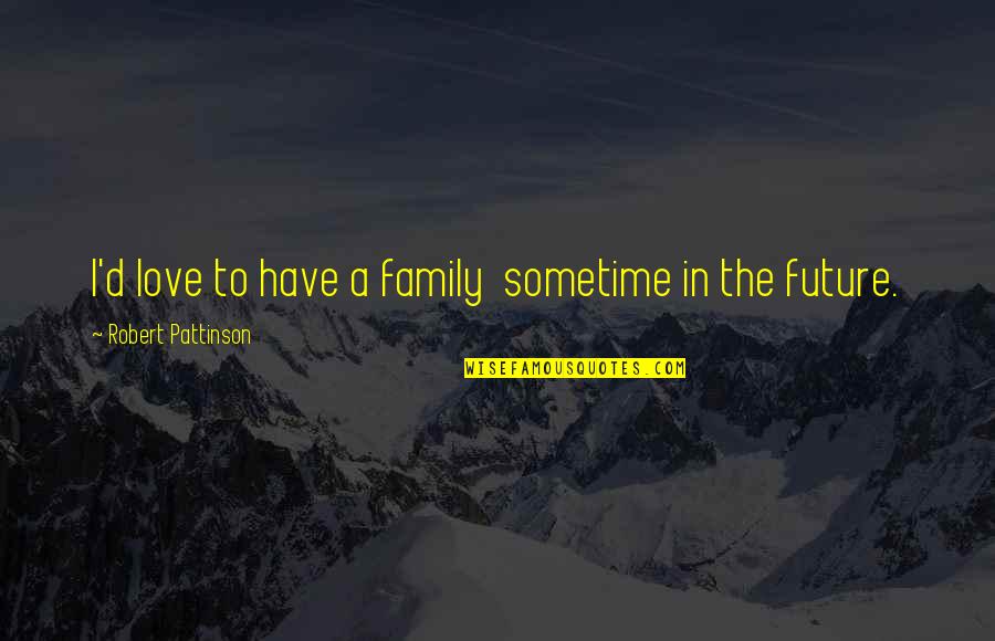 My Future Family Quotes By Robert Pattinson: I'd love to have a family sometime in