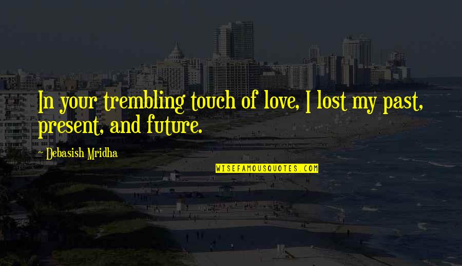 My Future Love Quotes By Debasish Mridha: In your trembling touch of love, I lost