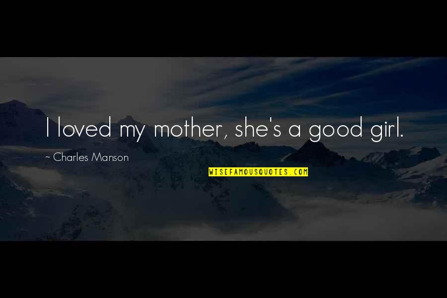 My Girl Quotes By Charles Manson: I loved my mother, she's a good girl.