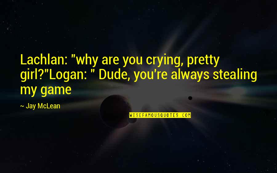 My Girl Quotes By Jay McLean: Lachlan: "why are you crying, pretty girl?"Logan: "