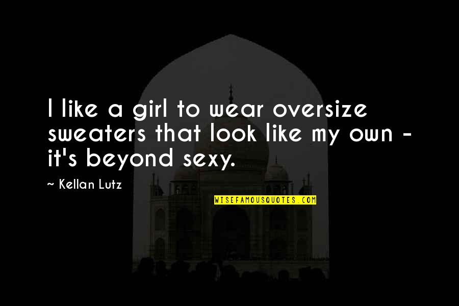 My Girl Quotes By Kellan Lutz: I like a girl to wear oversize sweaters
