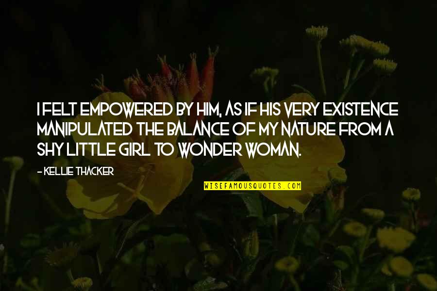 My Girl Quotes By Kellie Thacker: I felt empowered by him, as if his