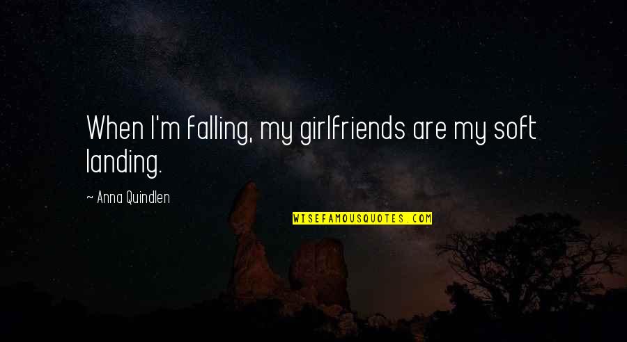 My Girlfriend Quotes By Anna Quindlen: When I'm falling, my girlfriends are my soft