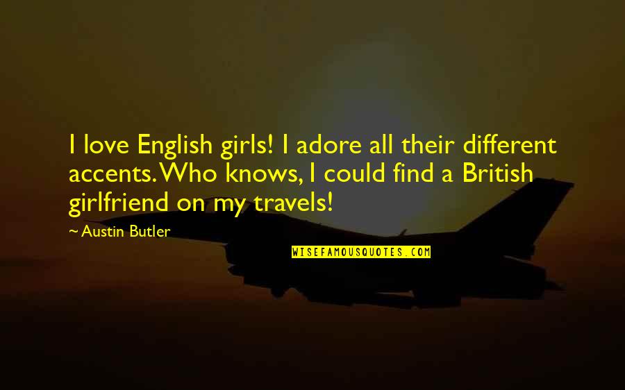 My Girlfriend Quotes By Austin Butler: I love English girls! I adore all their