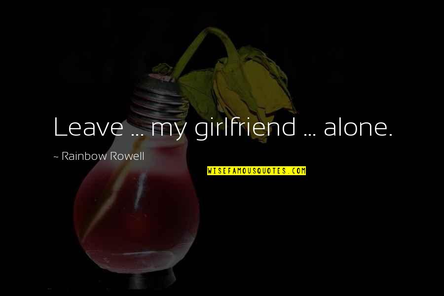 My Girlfriend Quotes By Rainbow Rowell: Leave ... my girlfriend ... alone.