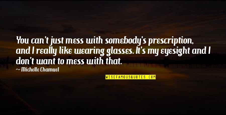 My Glasses Quotes By Michelle Chamuel: You can't just mess with somebody's prescription, and