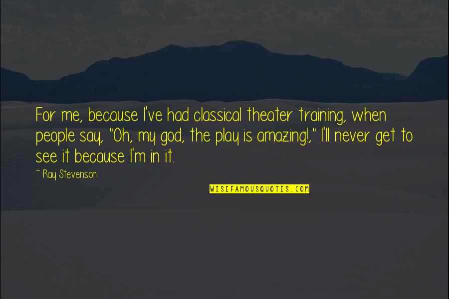 My God Is Amazing Quotes By Ray Stevenson: For me, because I've had classical theater training,