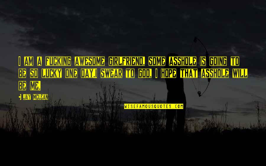 My God Is An Awesome God Quotes By Jay McLean: I am a fucking awesome girlfriend, some asshole