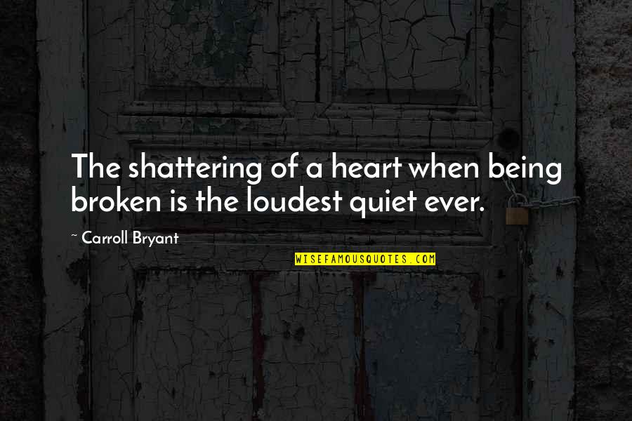 My Heart Being Broken Quotes By Carroll Bryant: The shattering of a heart when being broken