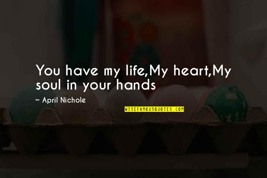 My Heart In Your Hands Quotes By April Nichole: You have my life,My heart,My soul in your