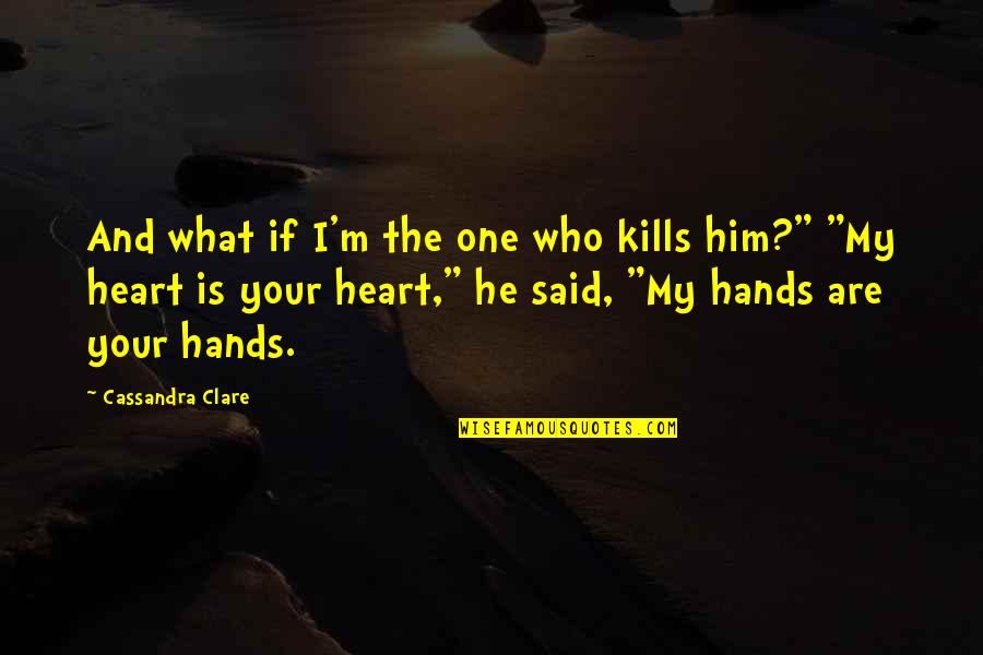 My Heart In Your Hands Quotes By Cassandra Clare: And what if I'm the one who kills