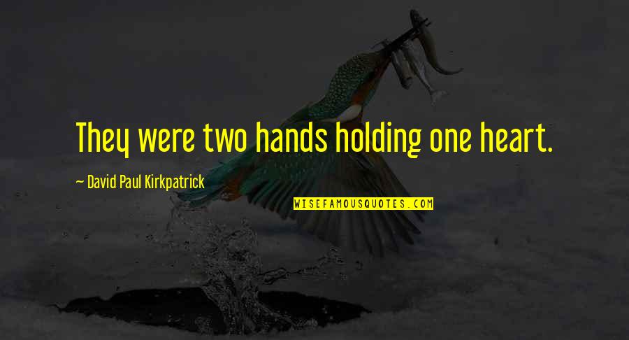 My Heart In Your Hands Quotes By David Paul Kirkpatrick: They were two hands holding one heart.