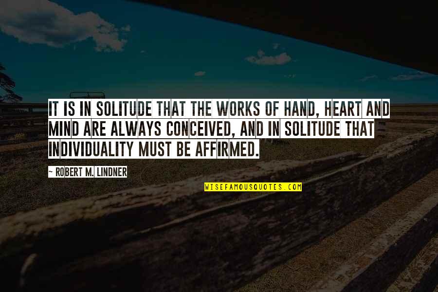 My Heart In Your Hands Quotes By Robert M. Lindner: It is in solitude that the works of