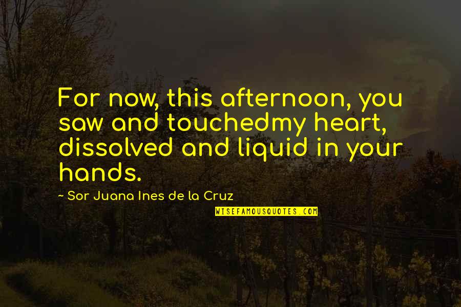 My Heart In Your Hands Quotes By Sor Juana Ines De La Cruz: For now, this afternoon, you saw and touchedmy