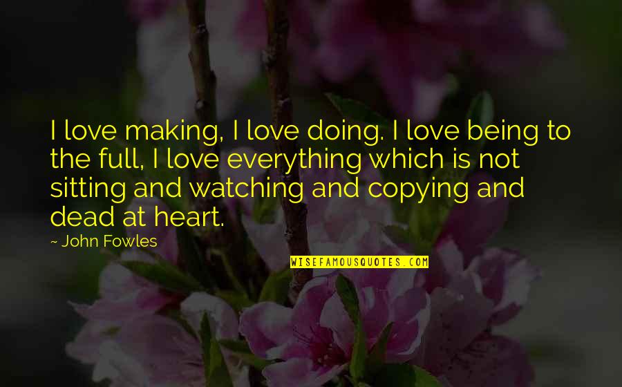 My Heart Is Full Of Love Quotes By John Fowles: I love making, I love doing. I love