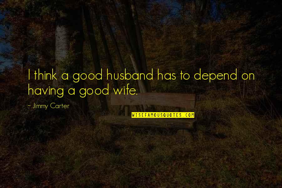 My Husband Has The Best Wife Quotes By Jimmy Carter: I think a good husband has to depend