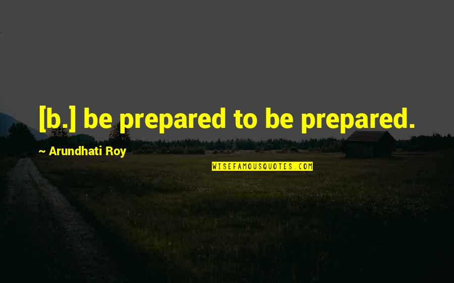 My Lai Massacre Quotes By Arundhati Roy: [b.] be prepared to be prepared.